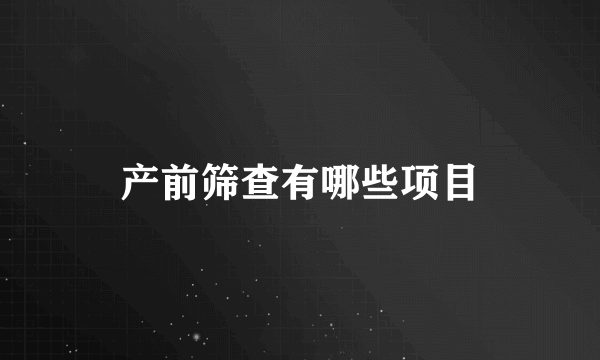 产前筛查有哪些项目