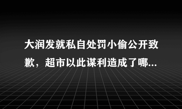 大润发就私自处罚小偷公开致歉，超市以此谋利造成了哪些严重后果？