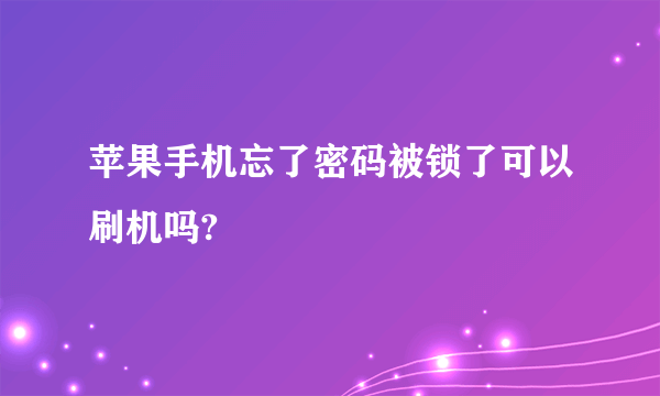 苹果手机忘了密码被锁了可以刷机吗?