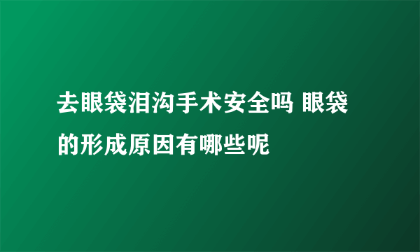 去眼袋泪沟手术安全吗 眼袋的形成原因有哪些呢