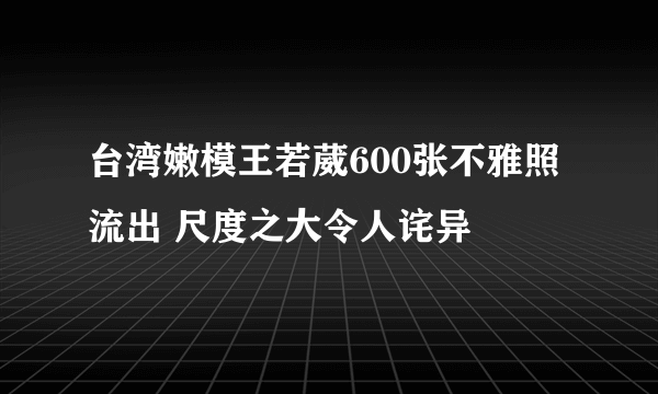 台湾嫩模王若葳600张不雅照流出 尺度之大令人诧异