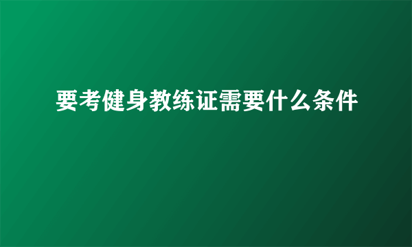 要考健身教练证需要什么条件