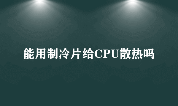 能用制冷片给CPU散热吗