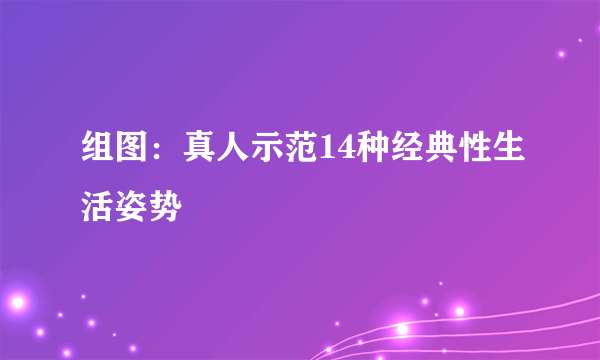 组图：真人示范14种经典性生活姿势