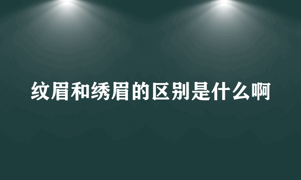 纹眉和绣眉的区别是什么啊