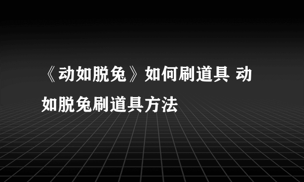 《动如脱兔》如何刷道具 动如脱兔刷道具方法