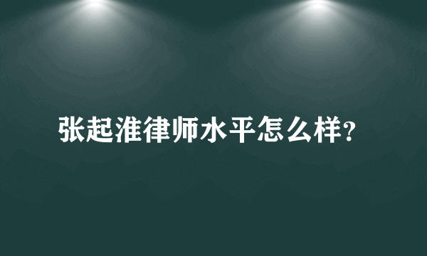 张起淮律师水平怎么样？