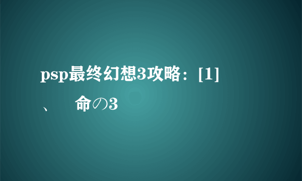 psp最终幻想3攻略：[1]開戦、運命の3時間