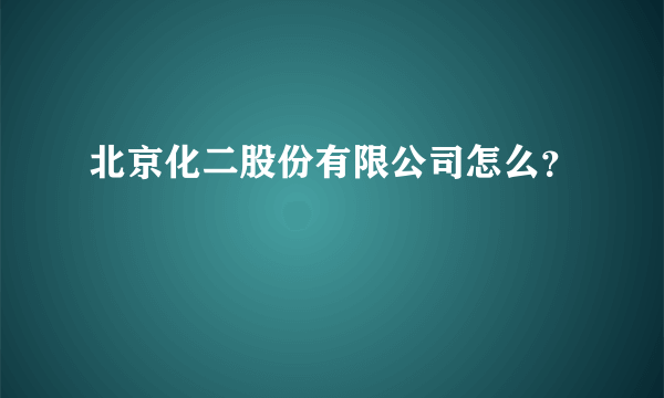 北京化二股份有限公司怎么？