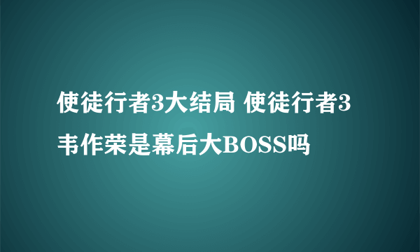 使徒行者3大结局 使徒行者3韦作荣是幕后大BOSS吗