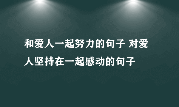 和爱人一起努力的句子 对爱人坚持在一起感动的句子