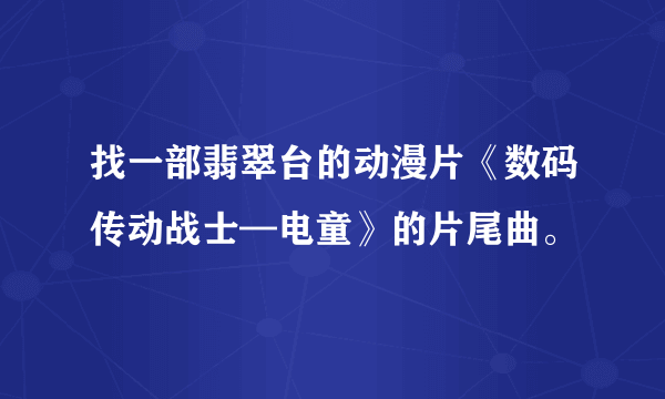 找一部翡翠台的动漫片《数码传动战士—电童》的片尾曲。