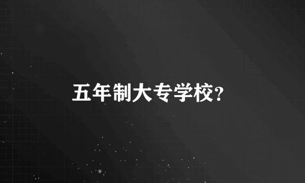 五年制大专学校？