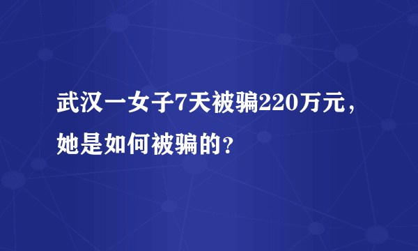 武汉一女子7天被骗220万元，她是如何被骗的？