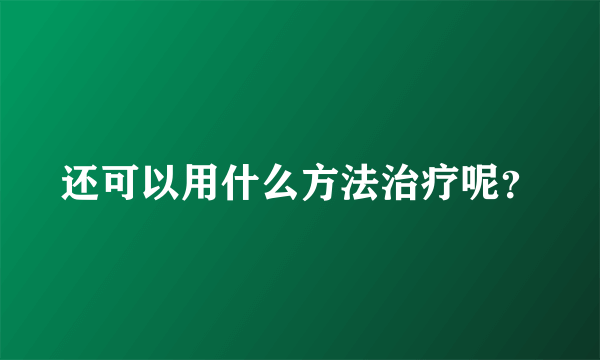 还可以用什么方法治疗呢？