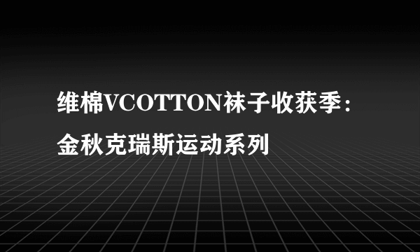 维棉VCOTTON袜子收获季：金秋克瑞斯运动系列