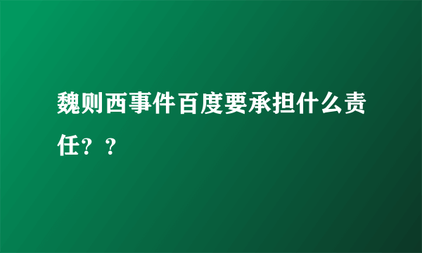 魏则西事件百度要承担什么责任？？