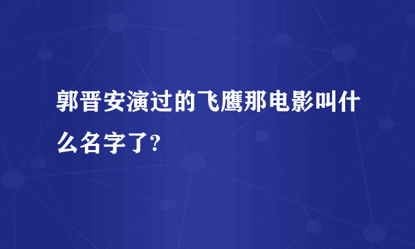 郭晋安演过的飞鹰那电影叫什么名字了?