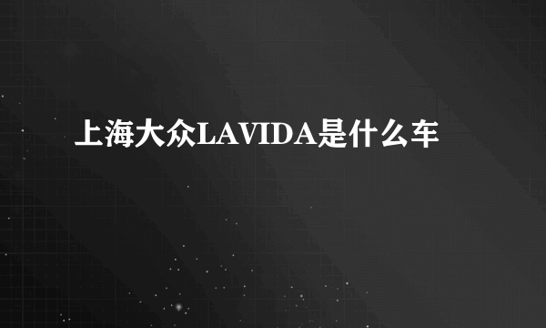 上海大众LAVIDA是什么车