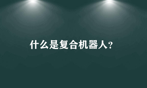 什么是复合机器人？