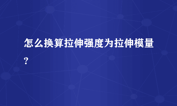 怎么换算拉伸强度为拉伸模量?