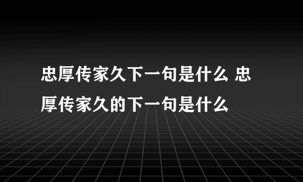 忠厚传家久下一句是什么 忠厚传家久的下一句是什么