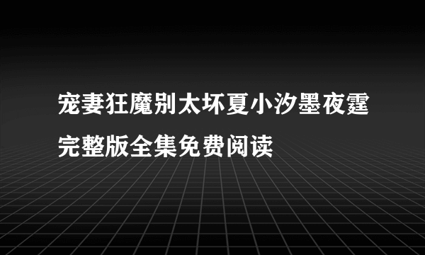 宠妻狂魔别太坏夏小汐墨夜霆完整版全集免费阅读