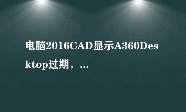 电脑2016CAD显示A360Desktop过期，怎么解决？