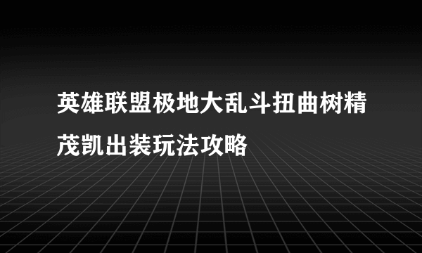 英雄联盟极地大乱斗扭曲树精茂凯出装玩法攻略