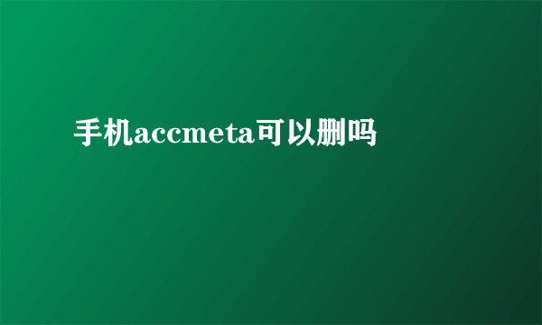 手机accmeta可以删吗