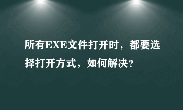 所有EXE文件打开时，都要选择打开方式，如何解决？