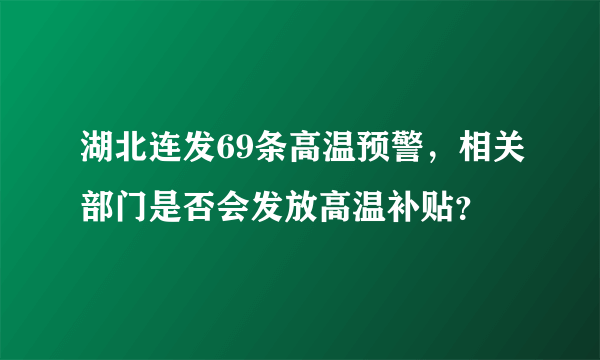 湖北连发69条高温预警，相关部门是否会发放高温补贴？