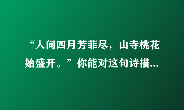 “人间四月芳菲尽，山寺桃花始盛开。”你能对这句诗描述的自然现象做出科学的解释吗？