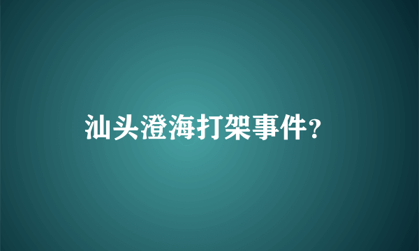 汕头澄海打架事件？