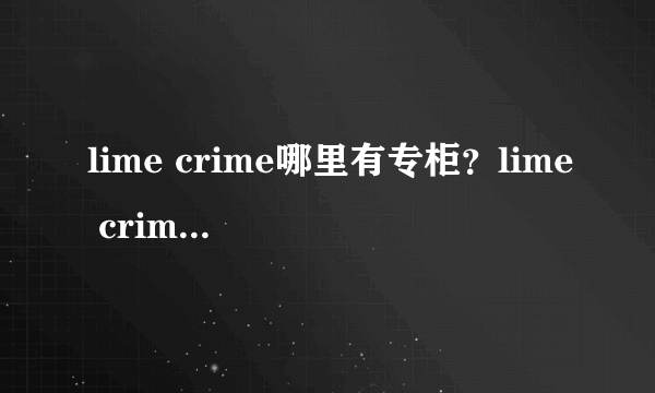 lime crime哪里有专柜？lime crime独角兽中国专柜