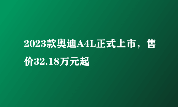 2023款奥迪A4L正式上市，售价32.18万元起