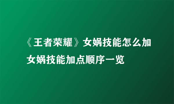 《王者荣耀》女娲技能怎么加 女娲技能加点顺序一览