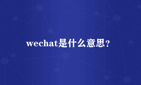 wechat是什么意思？