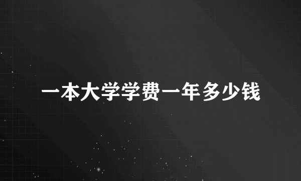 一本大学学费一年多少钱