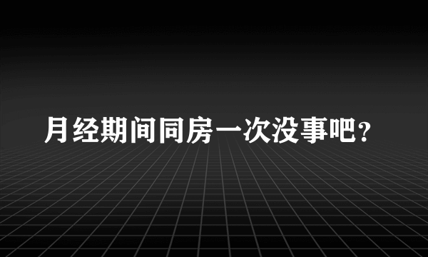 月经期间同房一次没事吧？