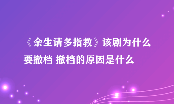 《余生请多指教》该剧为什么要撤档 撤档的原因是什么