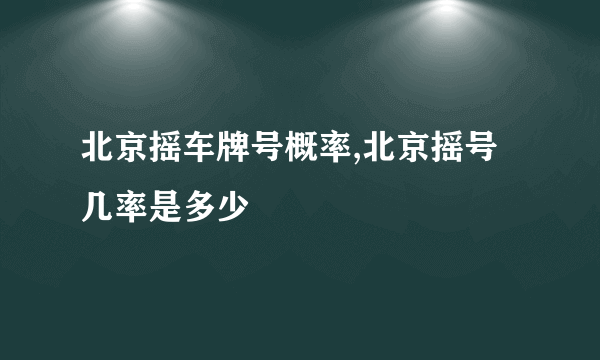 北京摇车牌号概率,北京摇号几率是多少