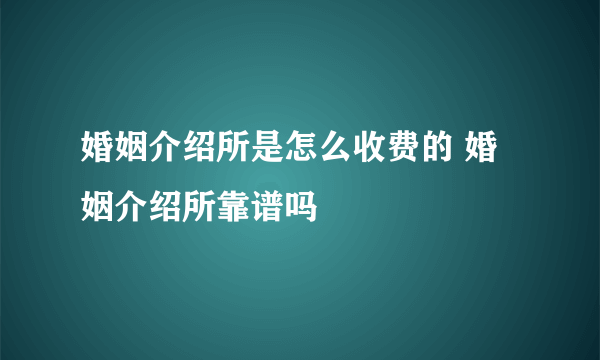 婚姻介绍所是怎么收费的 婚姻介绍所靠谱吗