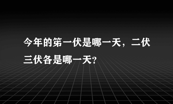 今年的笫一伏是哪一天，二伏三伏各是哪一天？