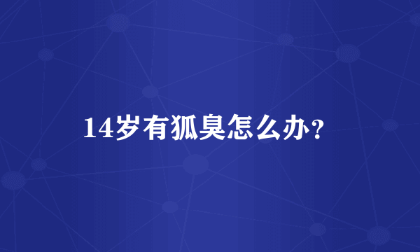 14岁有狐臭怎么办？