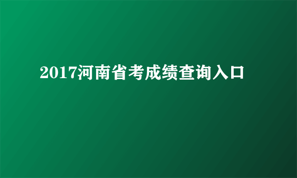 2017河南省考成绩查询入口