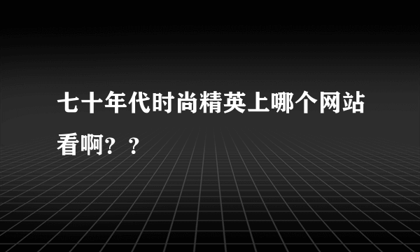 七十年代时尚精英上哪个网站看啊？？