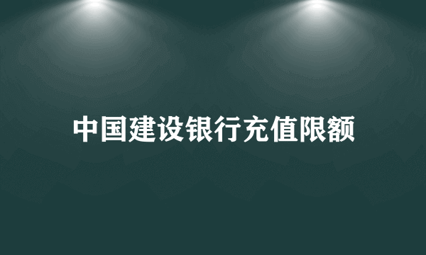 中国建设银行充值限额