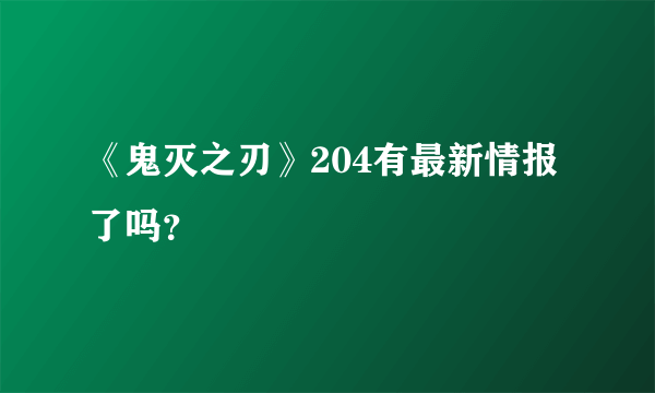 《鬼灭之刃》204有最新情报了吗？