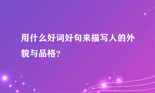 用什么好词好句来描写人的外貌与品格？